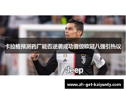 卡拉格预测药厂能否逆袭成功晋级欧冠八强引热议