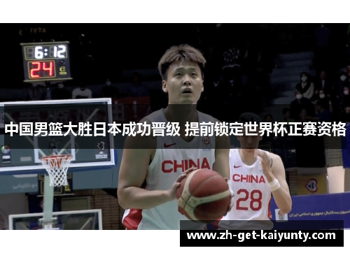 中国男篮大胜日本成功晋级 提前锁定世界杯正赛资格