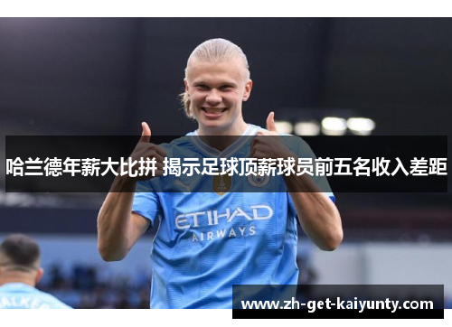 哈兰德年薪大比拼 揭示足球顶薪球员前五名收入差距