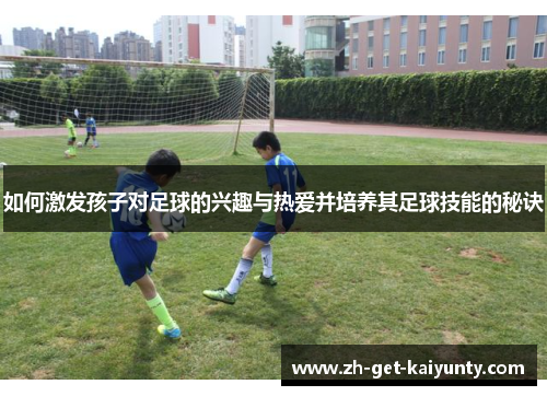 如何激发孩子对足球的兴趣与热爱并培养其足球技能的秘诀