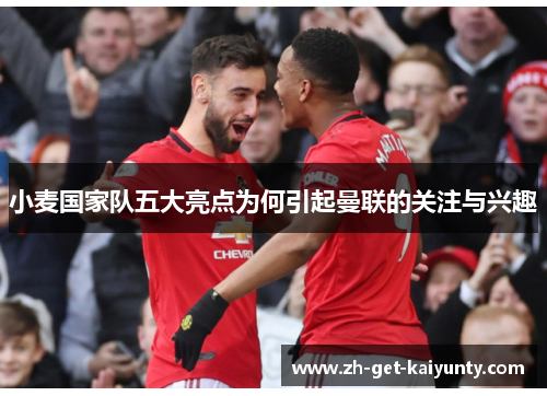 小麦国家队五大亮点为何引起曼联的关注与兴趣