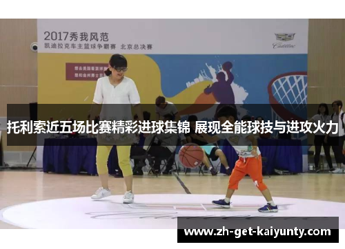 托利索近五场比赛精彩进球集锦 展现全能球技与进攻火力