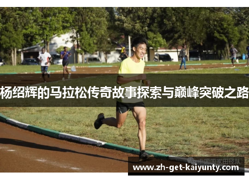 杨绍辉的马拉松传奇故事探索与巅峰突破之路