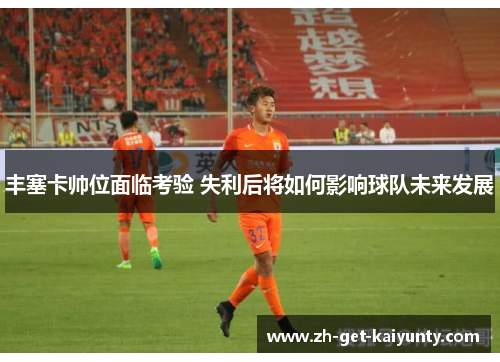 丰塞卡帅位面临考验 失利后将如何影响球队未来发展