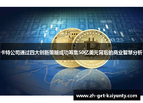 卡特公司通过四大创新策略成功筹集50亿美元背后的商业智慧分析