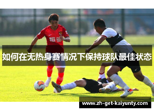 如何在无热身赛情况下保持球队最佳状态