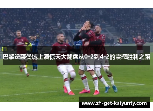 巴黎逆袭曼城上演惊天大翻盘从0-2到4-2的震撼胜利之路