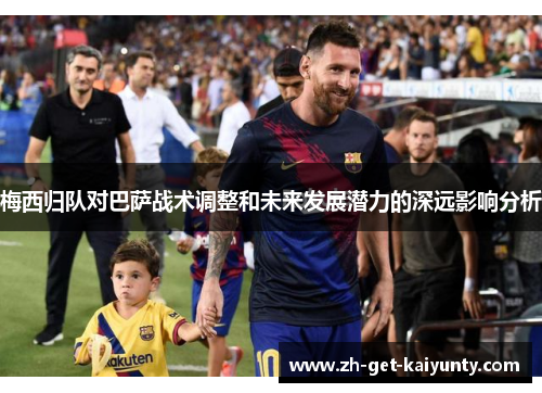 梅西归队对巴萨战术调整和未来发展潜力的深远影响分析
