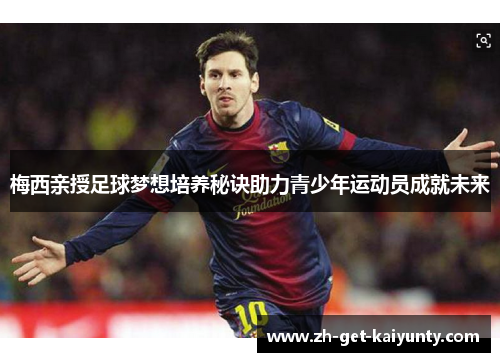 梅西亲授足球梦想培养秘诀助力青少年运动员成就未来