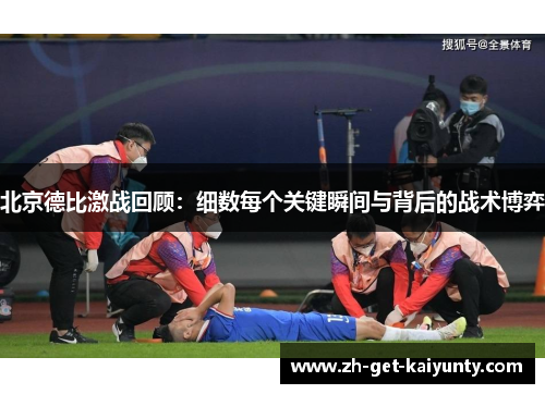 北京德比激战回顾：细数每个关键瞬间与背后的战术博弈