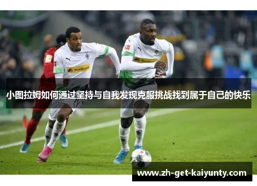 小图拉姆如何通过坚持与自我发现克服挑战找到属于自己的快乐