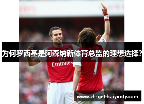 为何罗西基是阿森纳新体育总监的理想选择？