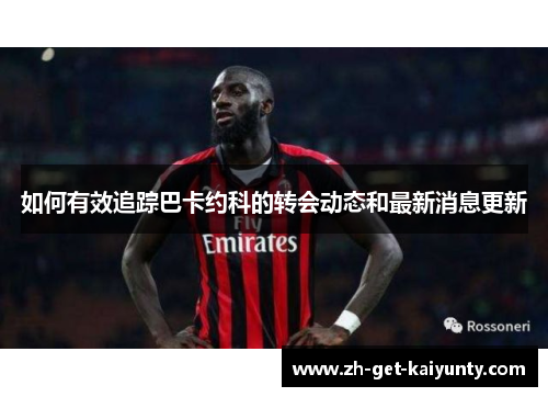 如何有效追踪巴卡约科的转会动态和最新消息更新