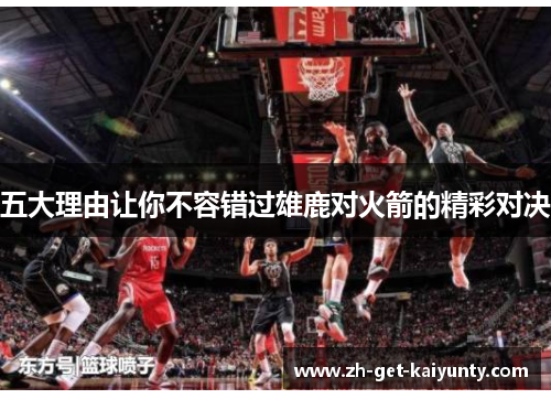 五大理由让你不容错过雄鹿对火箭的精彩对决