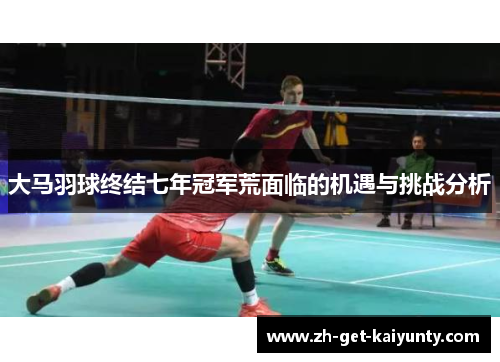 大马羽球终结七年冠军荒面临的机遇与挑战分析