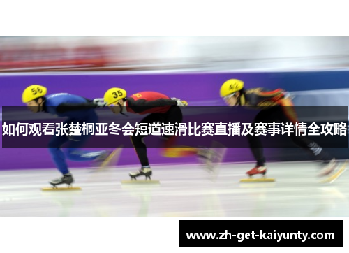 如何观看张楚桐亚冬会短道速滑比赛直播及赛事详情全攻略