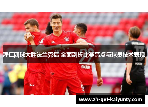 拜仁四球大胜法兰克福 全面剖析比赛亮点与球员技术表现