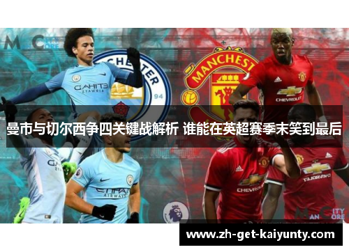 曼市与切尔西争四关键战解析 谁能在英超赛季末笑到最后