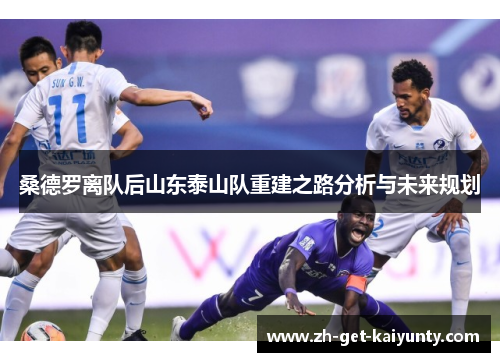 桑德罗离队后山东泰山队重建之路分析与未来规划