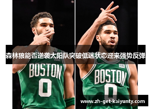 森林狼能否逆袭太阳队突破低迷状态迎来强势反弹