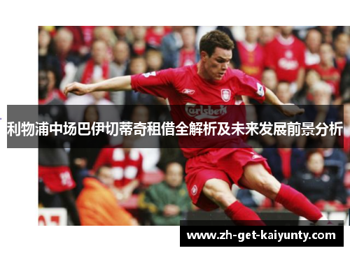 利物浦中场巴伊切蒂奇租借全解析及未来发展前景分析