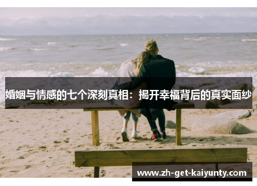 婚姻与情感的七个深刻真相：揭开幸福背后的真实面纱