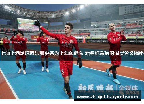 上海上港足球俱乐部更名为上海海港队 新名称背后的深层含义揭秘