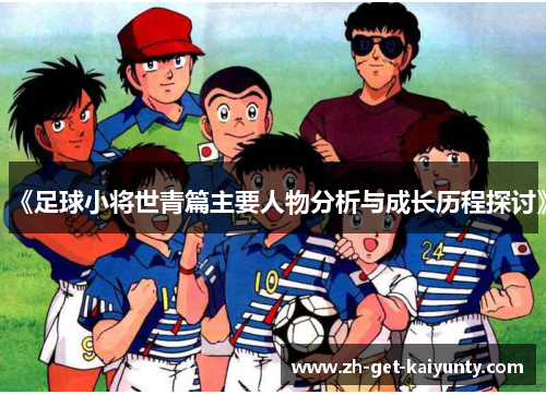 《足球小将世青篇主要人物分析与成长历程探讨》