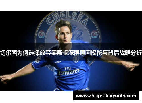 切尔西为何选择放弃奥斯卡深层原因揭秘与背后战略分析