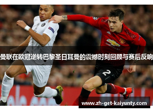 曼联在欧冠逆转巴黎圣日耳曼的震撼时刻回顾与赛后反响