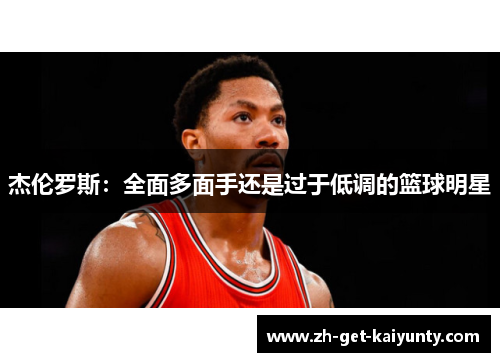 杰伦罗斯：全面多面手还是过于低调的篮球明星