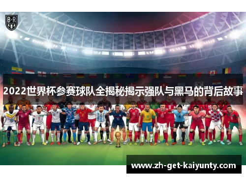 2022世界杯参赛球队全揭秘揭示强队与黑马的背后故事