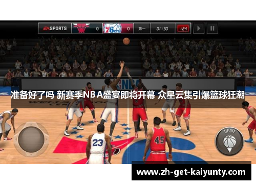 准备好了吗 新赛季NBA盛宴即将开幕 众星云集引爆篮球狂潮