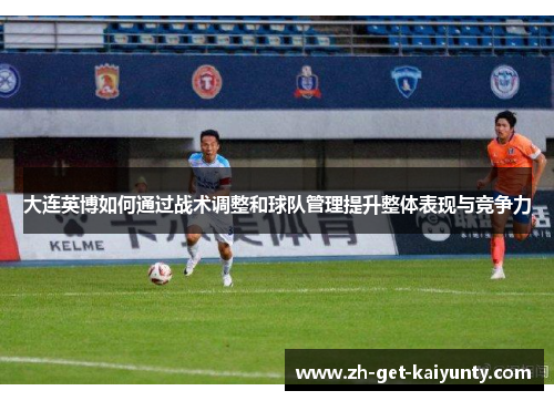 大连英博如何通过战术调整和球队管理提升整体表现与竞争力