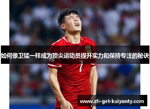 如何像卫猛一样成为顶尖运动员提升实力和保持专注的秘诀