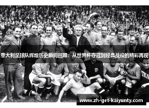 意大利足球队辉煌历史瞬间回顾：从世界杯夺冠到经典战役的精彩再现