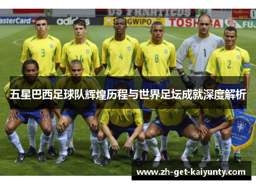 五星巴西足球队辉煌历程与世界足坛成就深度解析