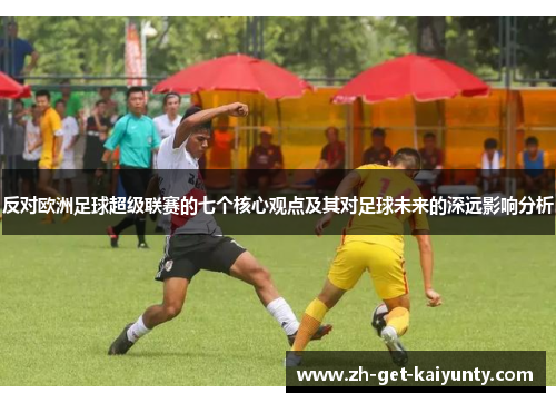反对欧洲足球超级联赛的七个核心观点及其对足球未来的深远影响分析