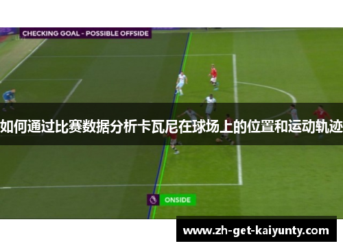 如何通过比赛数据分析卡瓦尼在球场上的位置和运动轨迹