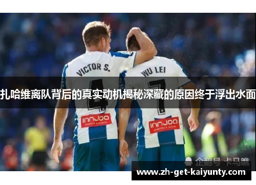 扎哈维离队背后的真实动机揭秘深藏的原因终于浮出水面