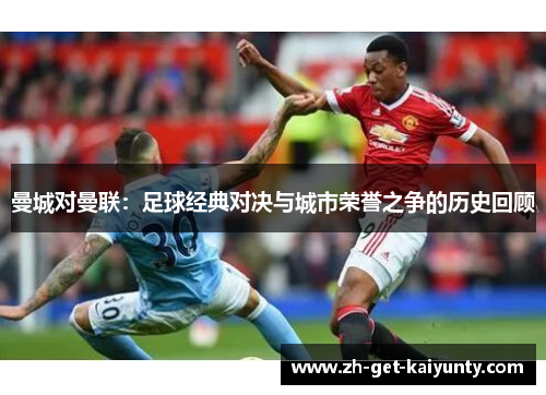 曼城对曼联：足球经典对决与城市荣誉之争的历史回顾