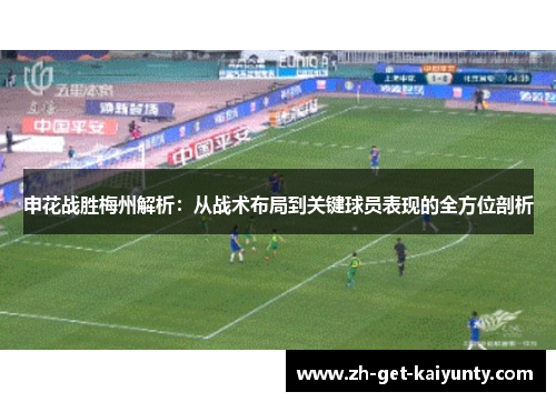 申花战胜梅州解析：从战术布局到关键球员表现的全方位剖析