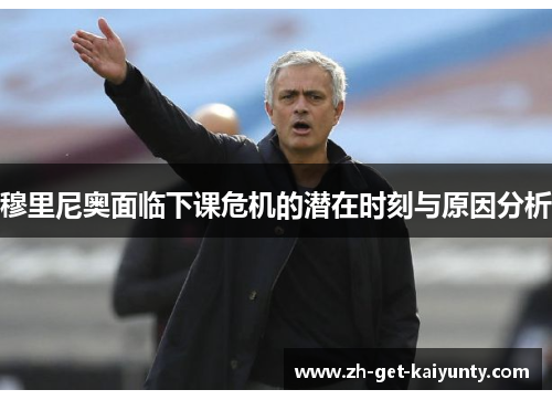 穆里尼奥面临下课危机的潜在时刻与原因分析