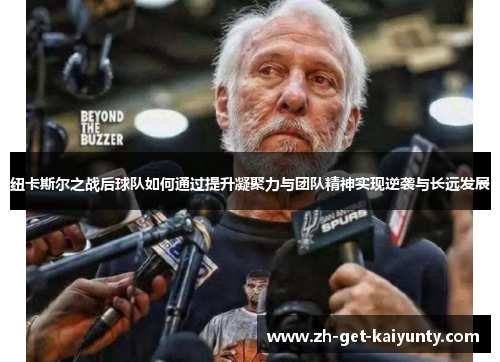 纽卡斯尔之战后球队如何通过提升凝聚力与团队精神实现逆袭与长远发展