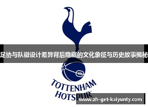 足协与队徽设计差异背后隐藏的文化象征与历史故事揭秘