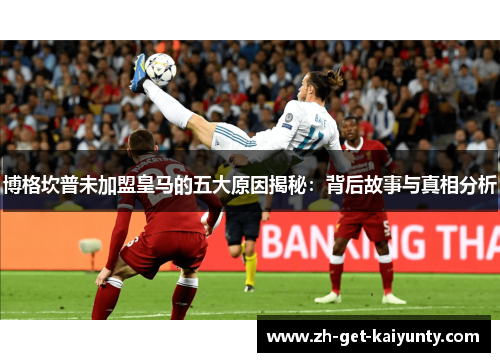 博格坎普未加盟皇马的五大原因揭秘：背后故事与真相分析