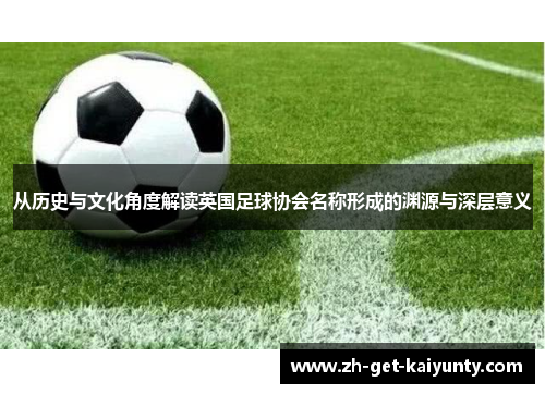 从历史与文化角度解读英国足球协会名称形成的渊源与深层意义