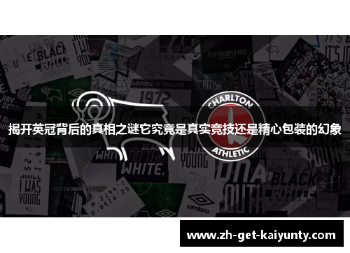 揭开英冠背后的真相之谜它究竟是真实竞技还是精心包装的幻象