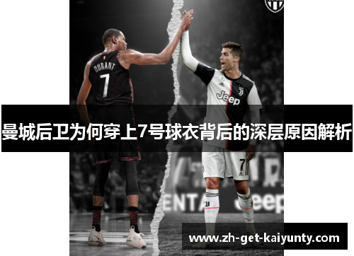 曼城后卫为何穿上7号球衣背后的深层原因解析