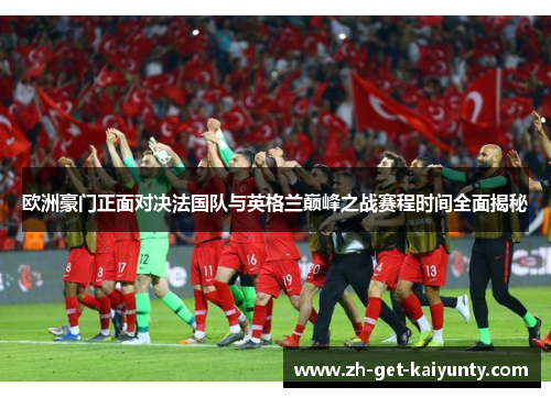 欧洲豪门正面对决法国队与英格兰巅峰之战赛程时间全面揭秘